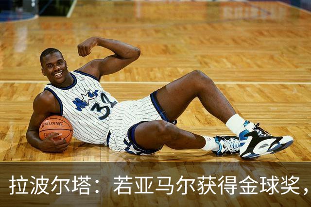 拉波尔塔：若亚马尔获得金球奖，那理应如此