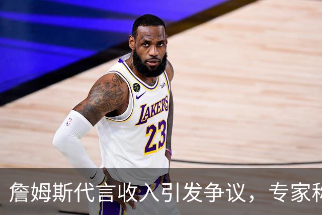 詹姆斯代言收入引发争议，专家称联盟难以监管此类行为