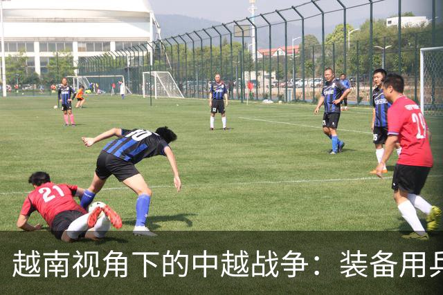 越南视角下的中越战争：装备用兵的较量与总结