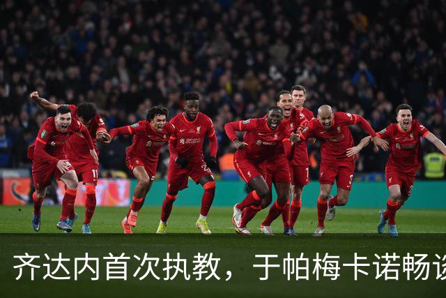 齐达内首次执教，于帕梅卡诺畅谈感受与期待